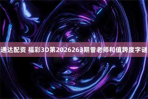 通达配资 福彩3D第2026263期曾老师和值跨度字谜