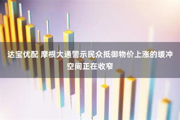 达宝优配 摩根大通警示民众抵御物价上涨的缓冲空间正在收窄