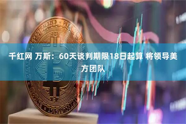 千红网 万斯：60天谈判期限18日起算 将领导美方团队