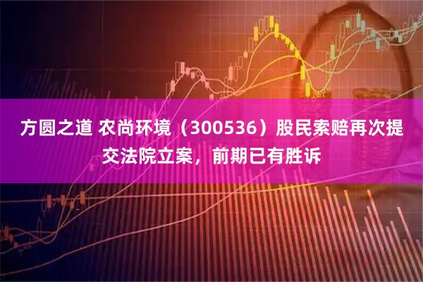 方圆之道 农尚环境（300536）股民索赔再次提交法院立案，前期已有胜诉